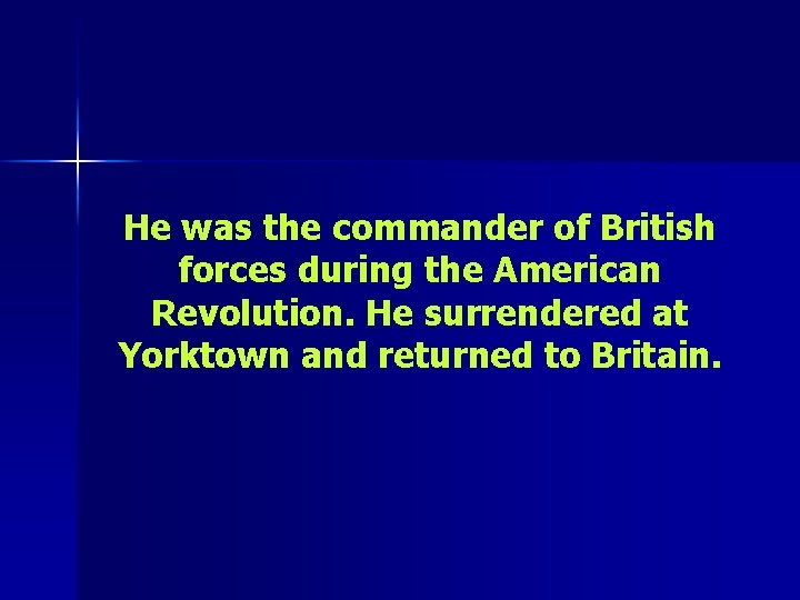 He was the commander of British forces during the American Revolution. He surrendered at