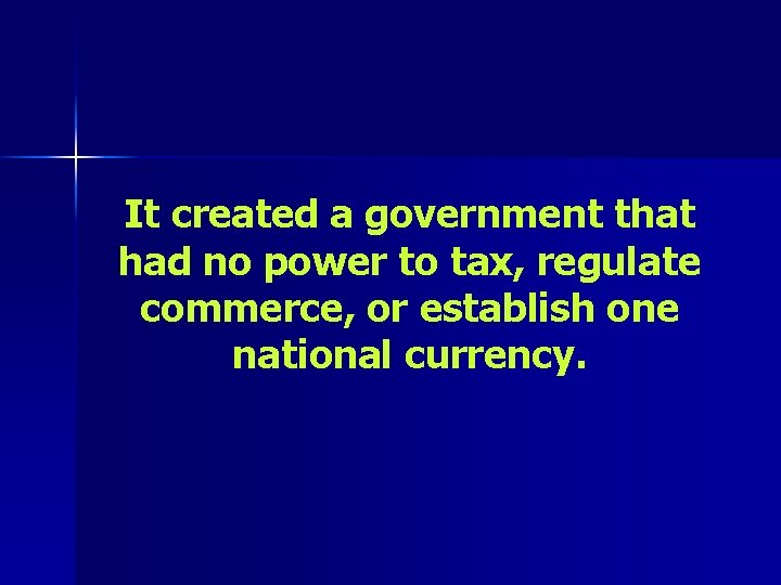 It created a government that had no power to tax, regulate commerce, or establish