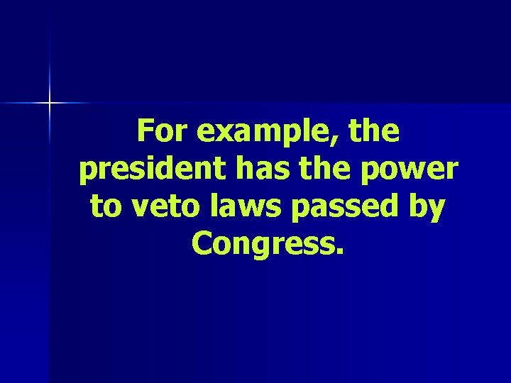 For example, the president has the power to veto laws passed by Congress. 