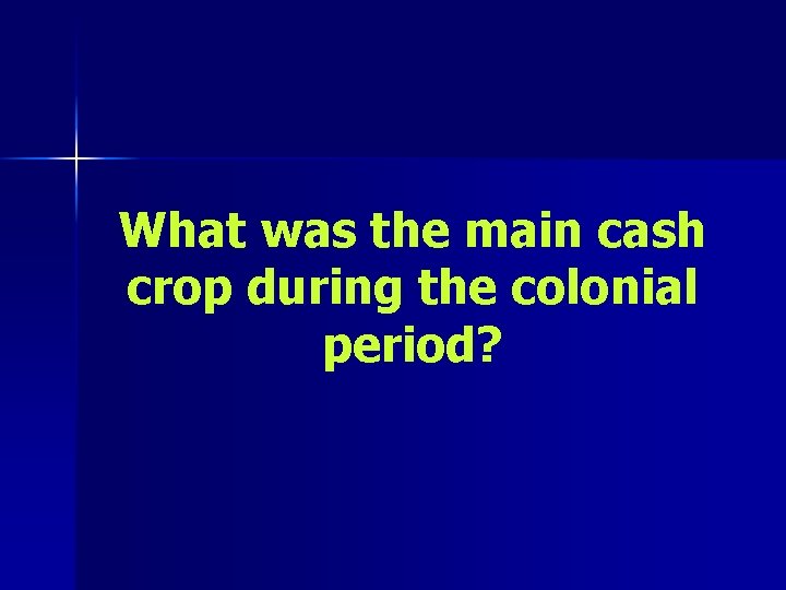 What was the main cash crop during the colonial period? 