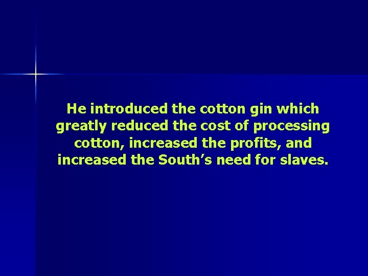 He introduced the cotton gin which greatly reduced the cost of processing cotton, increased