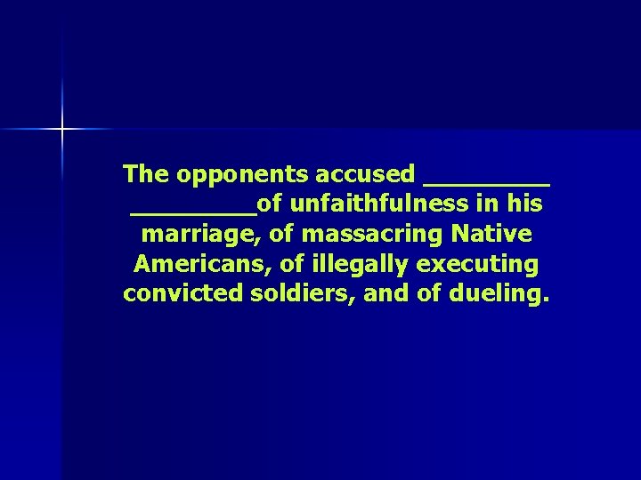 The opponents accused ________of unfaithfulness in his marriage, of massacring Native Americans, of illegally