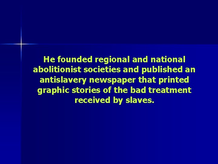 He founded regional and national abolitionist societies and published an antislavery newspaper that printed