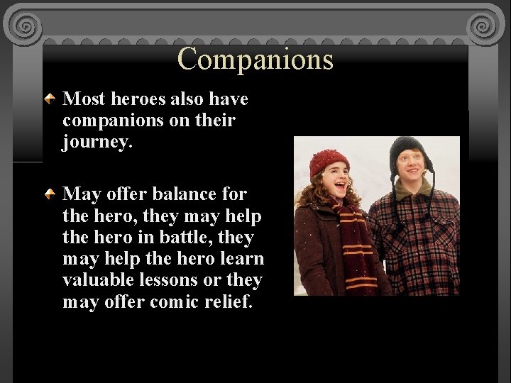 Companions Most heroes also have companions on their journey. May offer balance for the