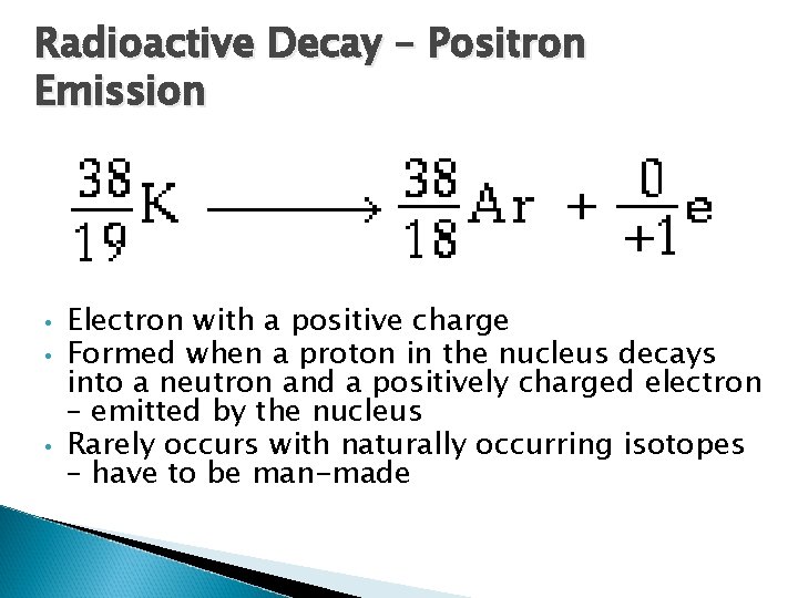 Radioactive Decay – Positron Emission • • • Electron with a positive charge Formed