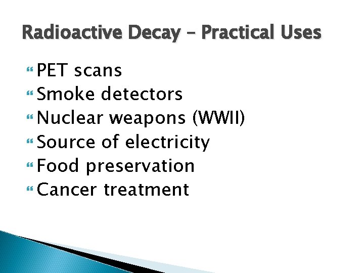 Radioactive Decay – Practical Uses PET scans Smoke detectors Nuclear weapons (WWII) Source of