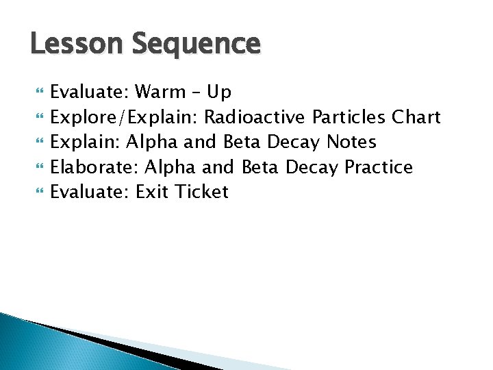 Lesson Sequence Evaluate: Warm – Up Explore/Explain: Radioactive Particles Chart Explain: Alpha and Beta