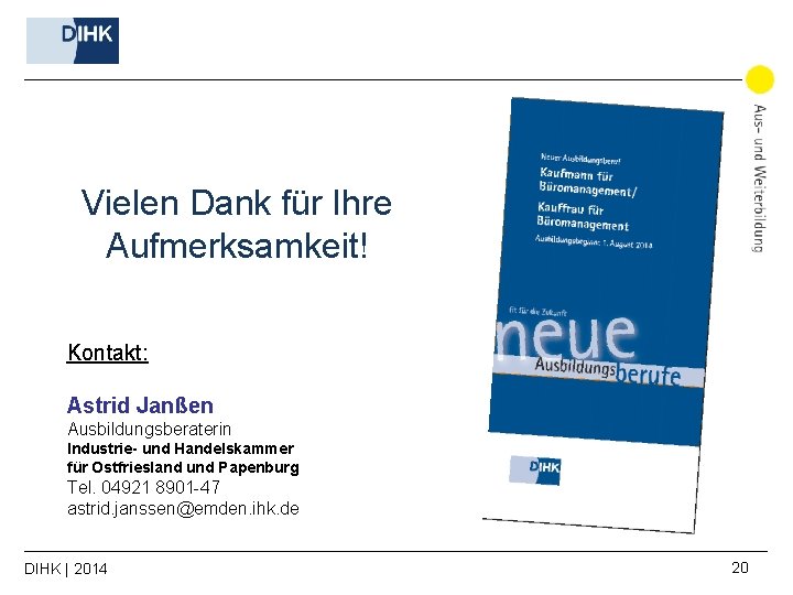 Vielen Dank für Ihre Aufmerksamkeit! Kontakt: Astrid Janßen Ausbildungsberaterin Industrie- und Handelskammer für Ostfriesland