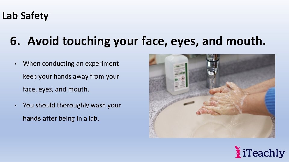 Lab Safety 6. Avoid touching your face, eyes, and mouth. • When conducting an