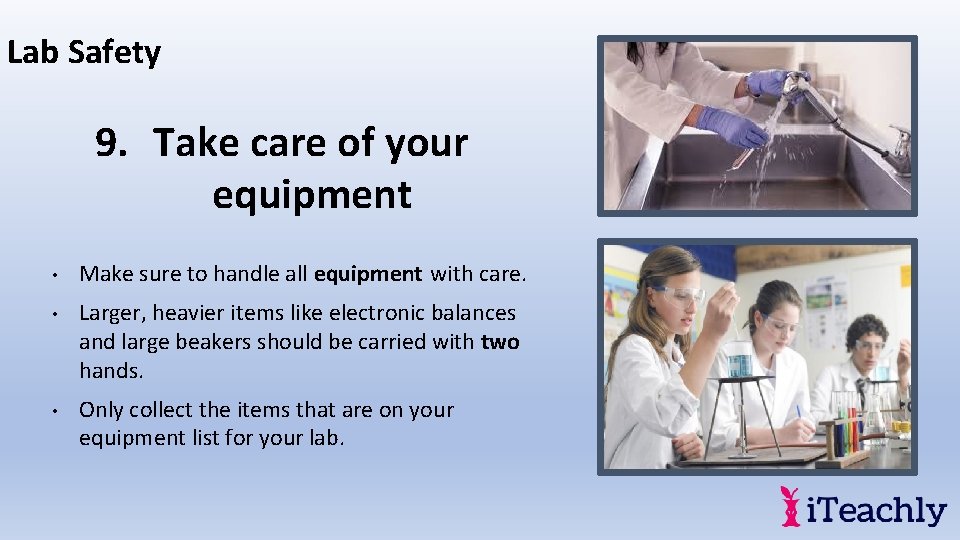 Lab Safety 9. Take care of your equipment • Make sure to handle all