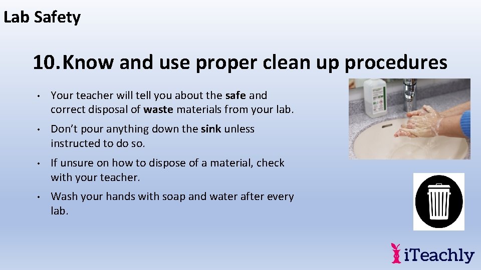 Lab Safety 10. Know and use proper clean up procedures • Your teacher will