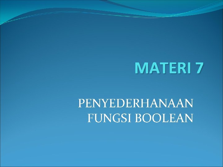 MATERI 7 PENYEDERHANAAN FUNGSI BOOLEAN 