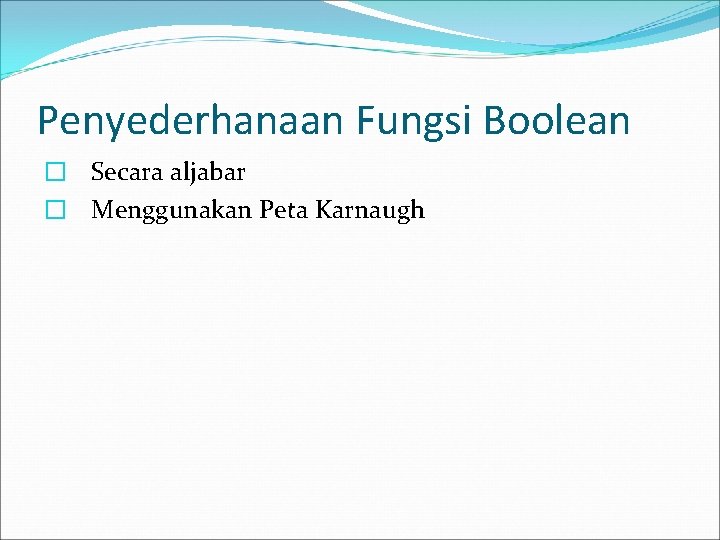 Penyederhanaan Fungsi Boolean � Secara aljabar � Menggunakan Peta Karnaugh 