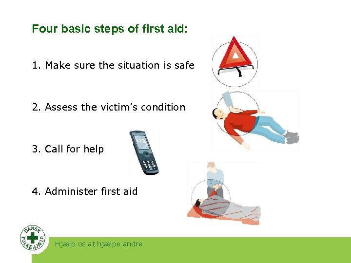 Four basic steps of first aid: 1. Make sure the situation is safe 2.