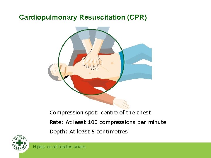 Cardiopulmonary Resuscitation (CPR) Compression spot: centre of the chest Rate: At least 100 compressions