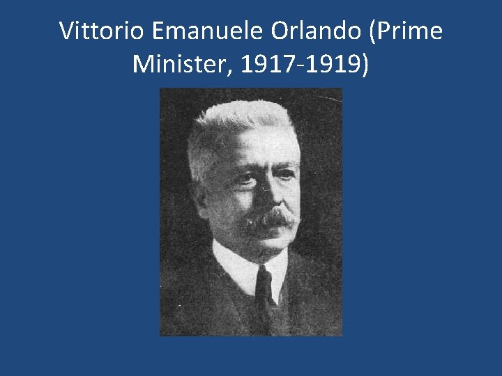 Vittorio Emanuele Orlando (Prime Minister, 1917 -1919) 