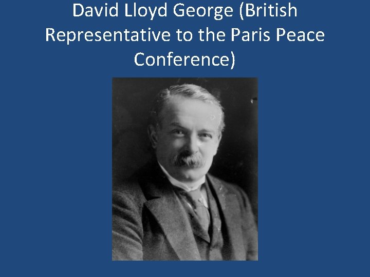 David Lloyd George (British Representative to the Paris Peace Conference) 