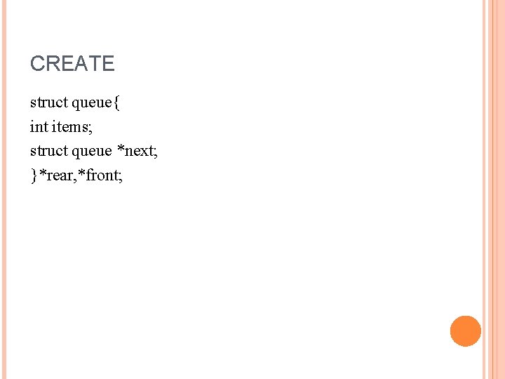 CREATE struct queue{ int items; struct queue *next; }*rear, *front; 