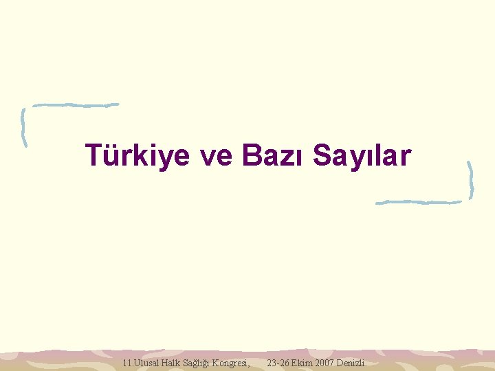 Türkiye ve Bazı Sayılar 11. Ulusal Halk Sağlığı Kongresi, 23 -26 Ekim 2007 Denizli