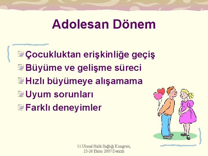 Adolesan Dönem Çocukluktan erişkinliğe geçiş Büyüme ve gelişme süreci Hızlı büyümeye alışamama Uyum sorunları