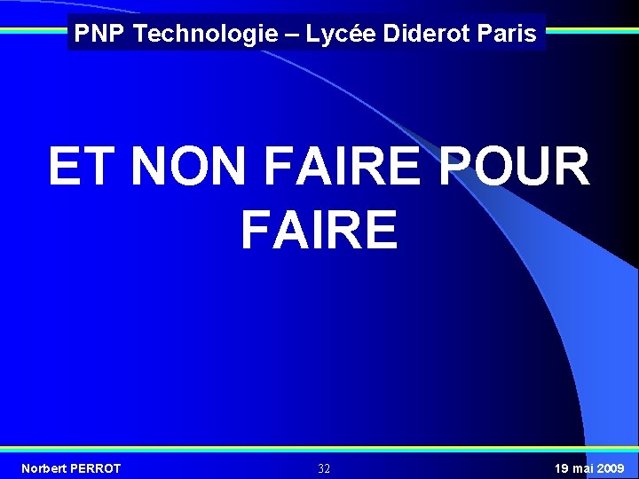 PNP Technologie – Lycée Diderot Paris ET NON FAIRE POUR FAIRE Norbert PERROT 32