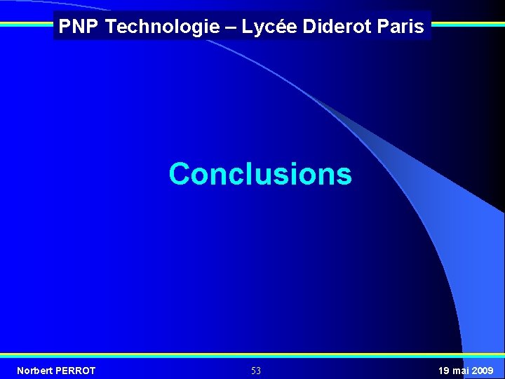 PNP Technologie – Lycée Diderot Paris Conclusions Norbert PERROT 53 19 mai 2009 