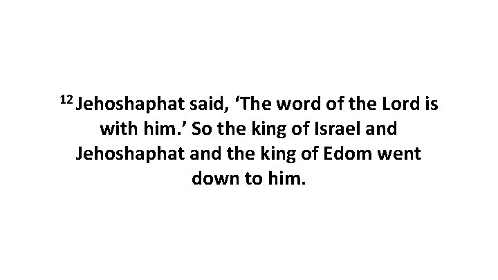 12 Jehoshaphat said, ‘The word of the Lord is with him. ’ So the