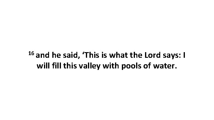 16 and he said, ‘This is what the Lord says: I will fill this