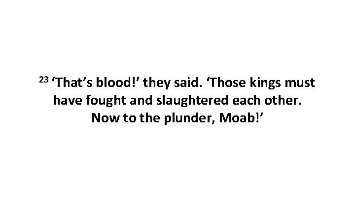 23 ‘That’s blood!’ they said. ‘Those kings must have fought and slaughtered each other.