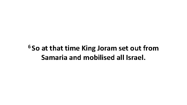 6 So at that time King Joram set out from Samaria and mobilised all