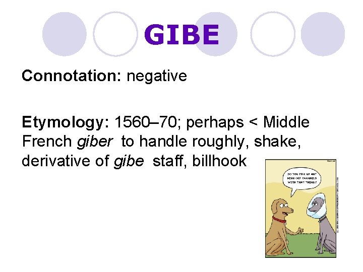 GIBE Connotation: negative Etymology: 1560– 70; perhaps < Middle French giber to handle roughly,