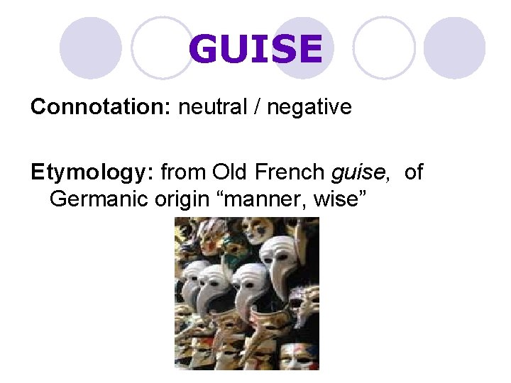 GUISE Connotation: neutral / negative Etymology: from Old French guise, of Germanic origin “manner,