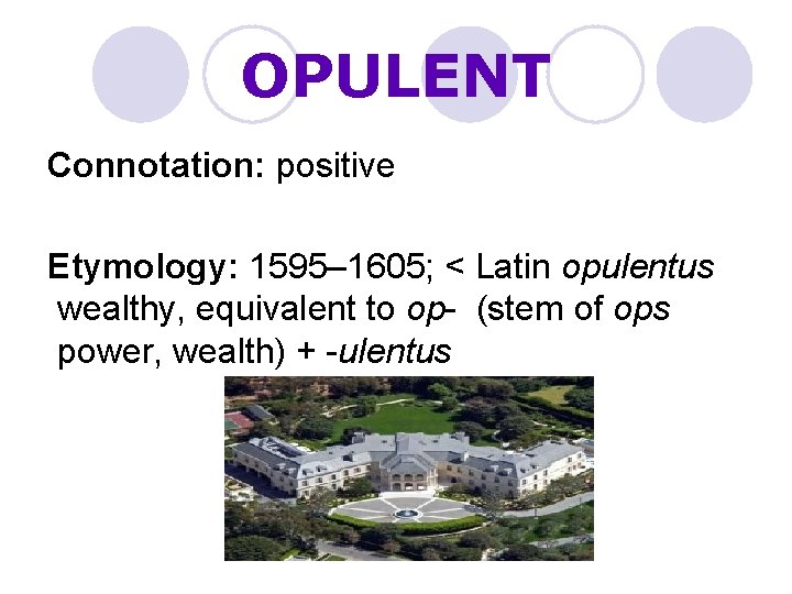 OPULENT Connotation: positive Etymology: 1595– 1605; < Latin opulentus wealthy, equivalent to op- (stem