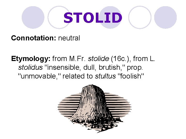 STOLID Connotation: neutral Etymology: from M. Fr. stolide (16 c. ), from L. stolidus