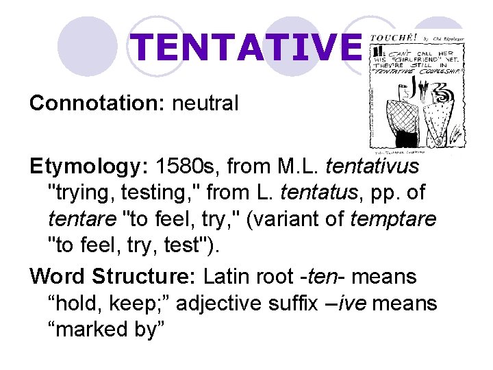 TENTATIVE Connotation: neutral Etymology: 1580 s, from M. L. tentativus "trying, testing, " from