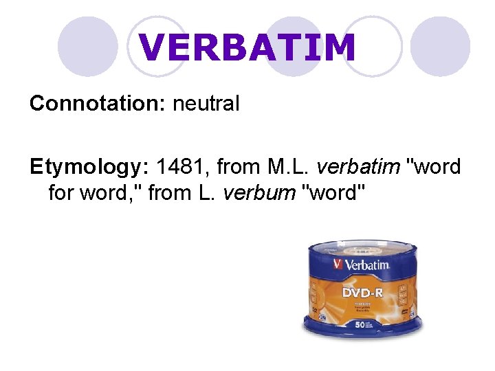 VERBATIM Connotation: neutral Etymology: 1481, from M. L. verbatim "word for word, " from
