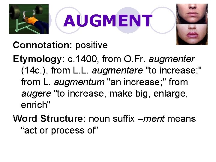 AUGMENT Connotation: positive Etymology: c. 1400, from O. Fr. augmenter (14 c. ), from