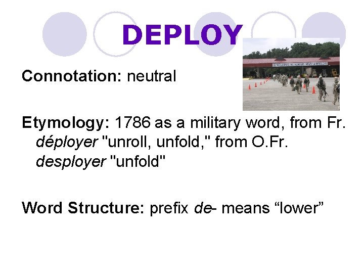 DEPLOY Connotation: neutral Etymology: 1786 as a military word, from Fr. déployer "unroll, unfold,