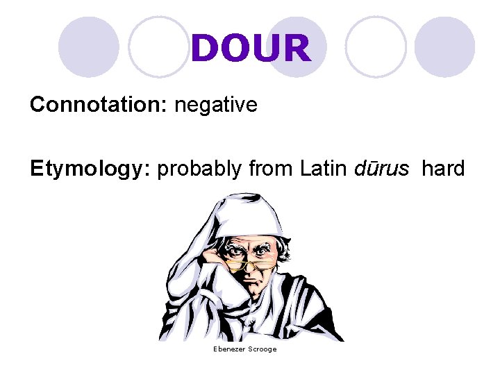 DOUR Connotation: negative Etymology: probably from Latin dūrus hard Ebenezer Scrooge 