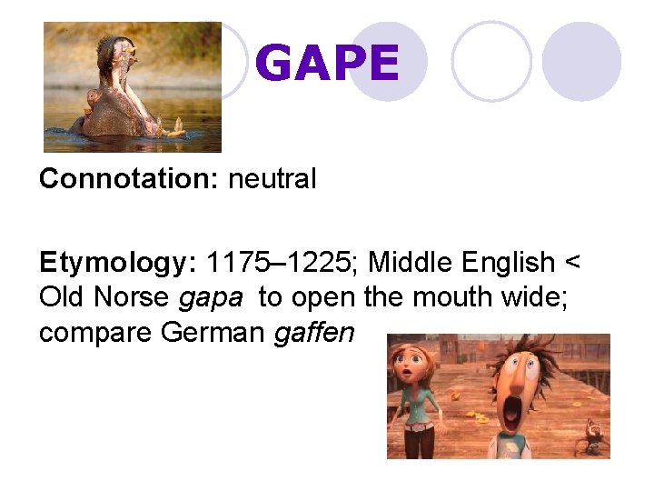 GAPE Connotation: neutral Etymology: 1175– 1225; Middle English < Old Norse gapa to open