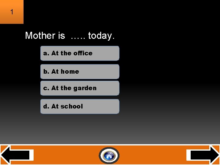 1 Mother is …. . today. a. At the office b. At home c.