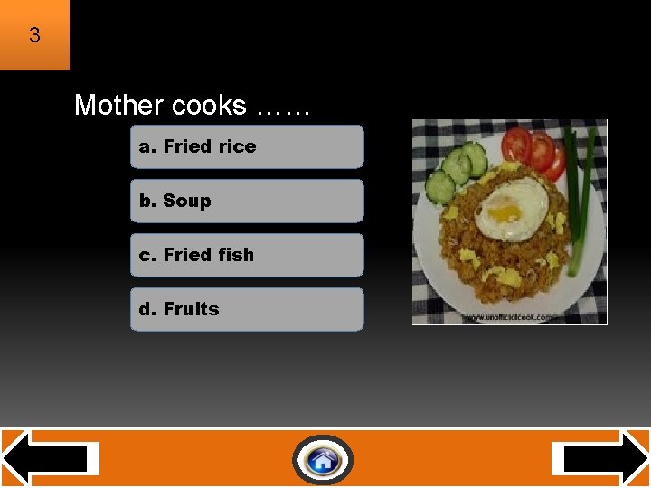 3 Mother cooks …… a. Fried rice b. Soup c. Fried fish d. Fruits