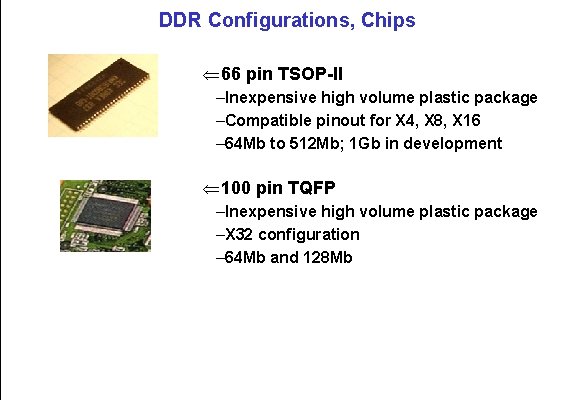 DDR Configurations, Chips Ü 66 pin TSOP-II –Inexpensive high volume plastic package –Compatible pinout