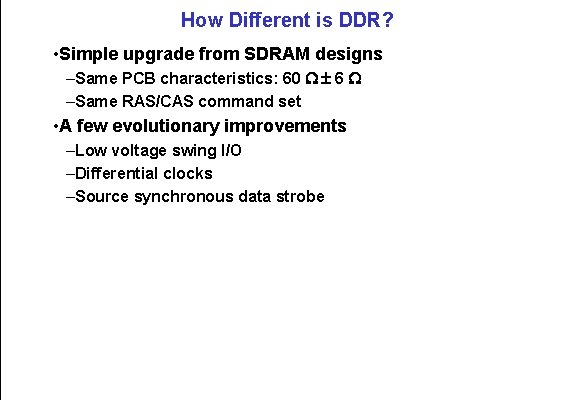How Different is DDR? • Simple upgrade from SDRAM designs –Same PCB characteristics: 60