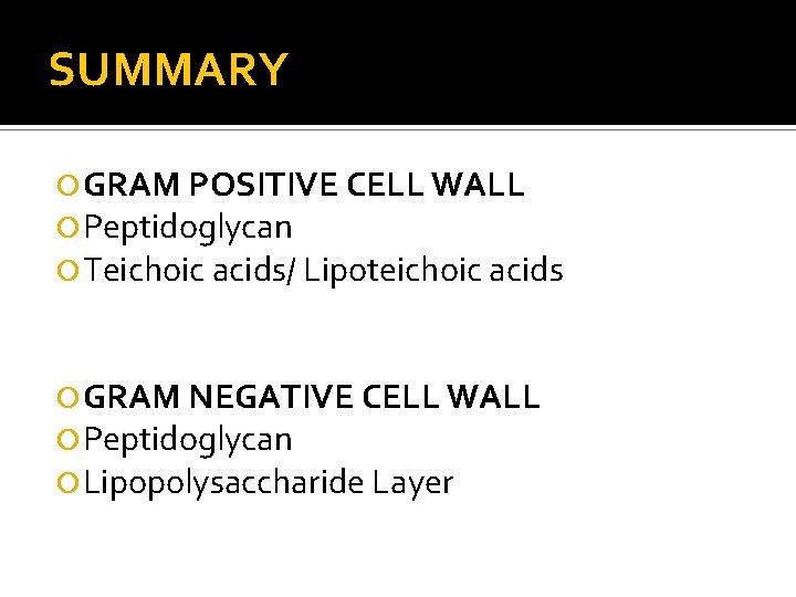 SUMMARY GRAM POSITIVE CELL WALL Peptidoglycan Teichoic acids/ Lipoteichoic acids GRAM NEGATIVE CELL WALL