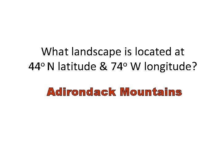What landscape is located at 44 o N latitude & 74 o W longitude?