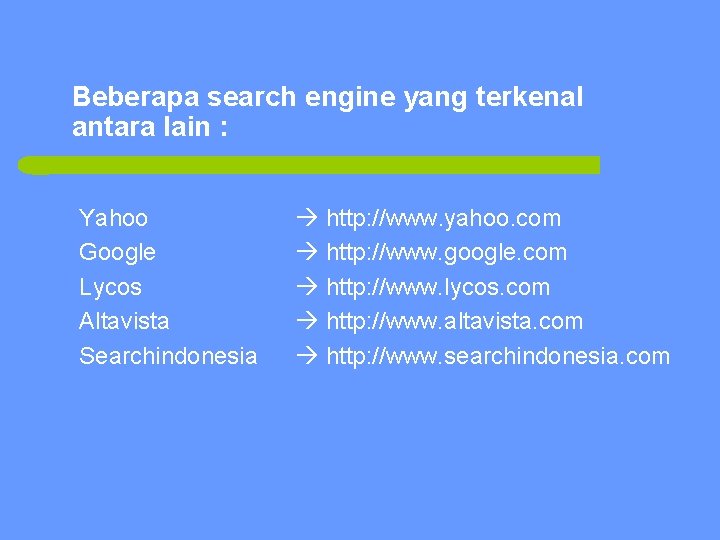 Beberapa search engine yang terkenal antara lain : Yahoo Google Lycos Altavista Searchindonesia http: