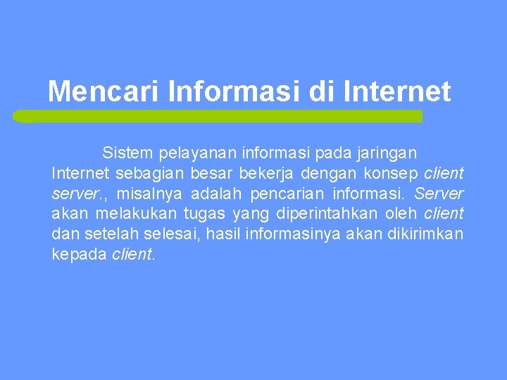 Mencari Informasi di Internet Sistem pelayanan informasi pada jaringan Internet sebagian besar bekerja dengan