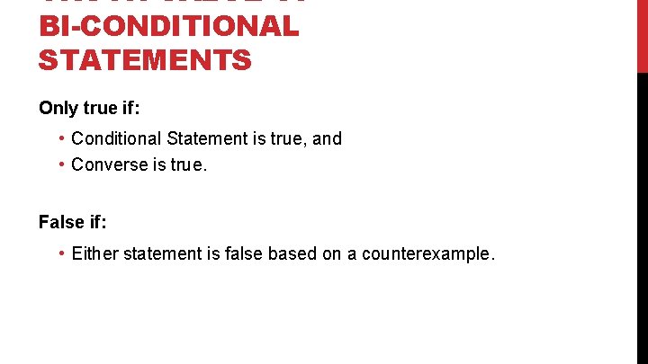 TRUTH VALUE OF BI-CONDITIONAL STATEMENTS Only true if: • Conditional Statement is true, and