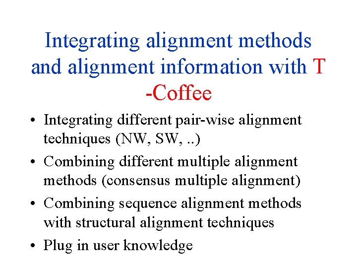 Integrating alignment methods and alignment information with T -Coffee • Integrating different pair-wise alignment